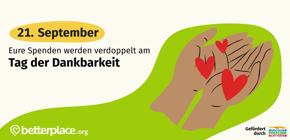 Das Bild zeigt zwei Hände, die drei rote Herzen umschließen. Der Hintergrund ist grün und im oberen Teil steht der Text '21. September Eure Spenden werden verdoppelt am Tag der Dankbarkeit'. Am unteren Rand ist der Name der Webseite betterplace.org und ein Hinweis auf die Förderung durch die Deutsche Postcode Lotterie zu sehen. Das Bild verbindet das Thema Spenden, Dankbarkeit und den 21. September. Die Darstellung der Hände und Herzen symbolisiert die Annahme und Wertschätzung von Spenden und Dankbarkeit.
